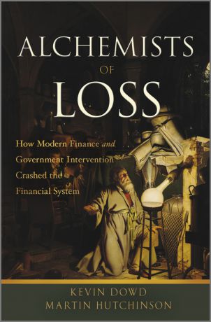 Dowd Kevin Alchemists of Loss. How modern finance and government intervention crashed the financial system