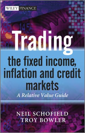 Schofield Neil C. Trading the Fixed Income, Inflation and Credit Markets. A Relative Value Guide