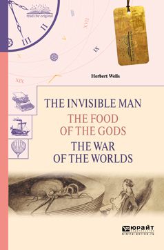 Герберт Джордж Уэллс The invisible man. The food of the gods. The war of the worlds. Человек-невидимка. Пища богов. Война миров
