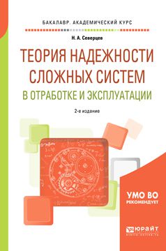 Николай Алексеевич Северцев Теория надежности сложных систем в отработке и эксплуатации 2-е изд., пер. и доп. Учебное пособие для академического бакалавриата