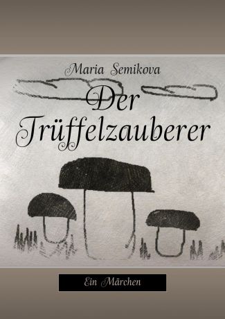 Maria Semikova Der Trüffelzauberer. Ein Märchen