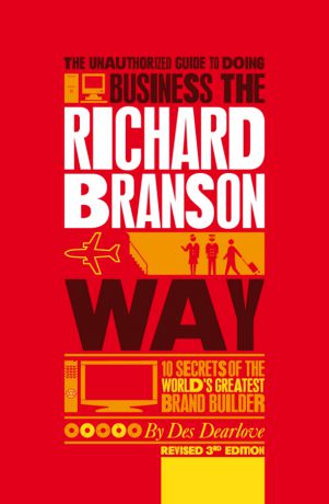 Des Dearlove The Unauthorized Guide to Doing Business the Richard Branson Way. 10 Secrets of the World