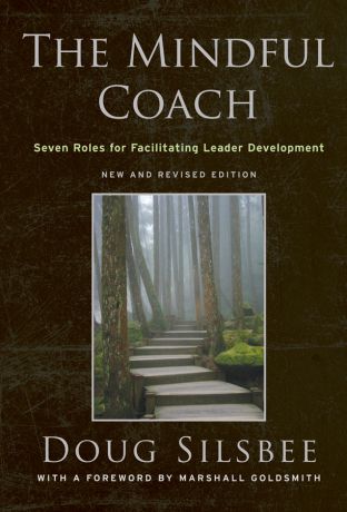 Doug Silsbee The Mindful Coach. Seven Roles for Facilitating Leader Development