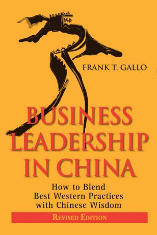 Frank Gallo T. Business Leadership in China. How to Blend Best Western Practices with Chinese Wisdom