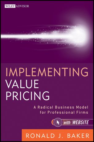 Ronald Baker J. Implementing Value Pricing. A Radical Business Model for Professional Firms