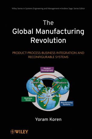 Yoram Koren The Global Manufacturing Revolution. Product-Process-Business Integration and Reconfigurable Systems
