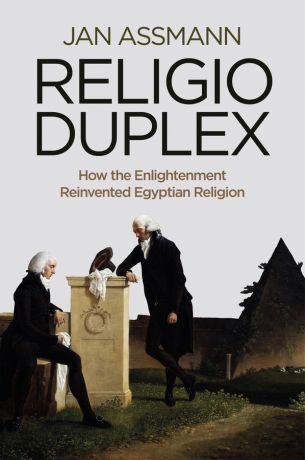 Jan Assmann Religio Duplex. How the Enlightenment Reinvented Egyptian Religion