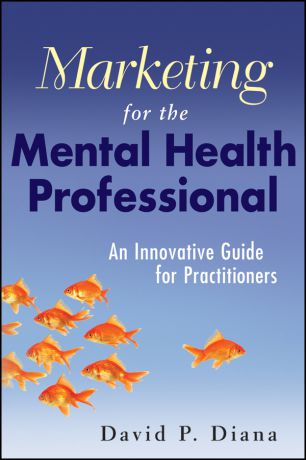 David Diana P. Marketing for the Mental Health Professional. An Innovative Guide for Practitioners