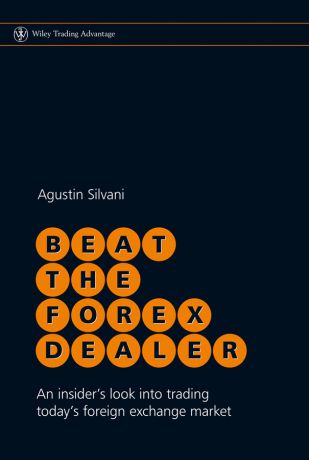 Agustin Silvani Beat the Forex Dealer. An Insider's Look into Trading Today's Foreign Exchange Market