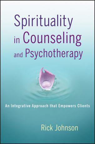 Rick Johnson Spirituality in Counseling and Psychotherapy. An Integrative Approach that Empowers Clients