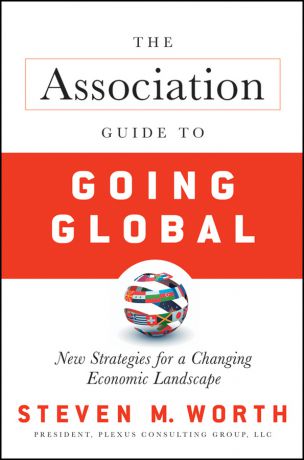Steven Worth The Association Guide to Going Global. New Strategies for a Changing Economic Landscape