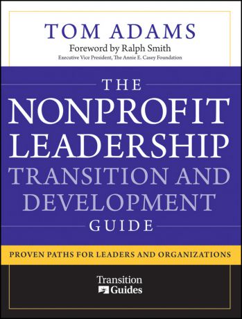 Tom Adams The Nonprofit Leadership Transition and Development Guide. Proven Paths for Leaders and Organizations