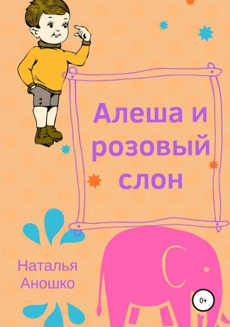 Наталья Сергеевна Аношко Алеша и розовый слон