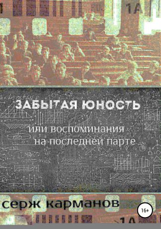 Серж Карманов Забытая юность, или Воспоминания на последней парте