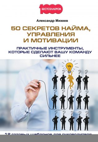 Александр Михеев 50 секретов найма, управления и мотивации. Практичные инструменты, которые сделают вашу команду сильнее
