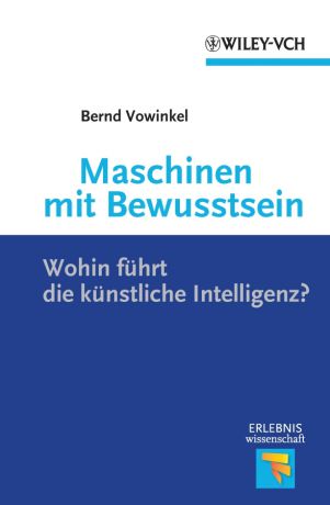 Bernd Vowinkel Maschinen mit Bewusstsein. Wohin Führt die Künstliche Intelligenz?