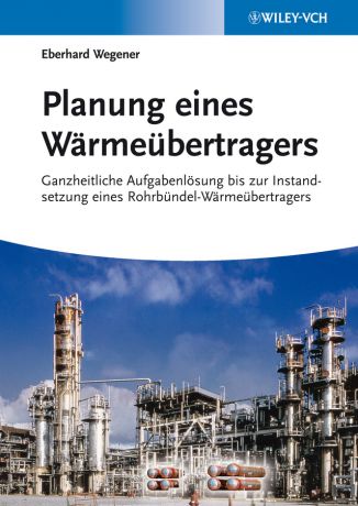 Eberhard Wegener Planung eines Wärmeübertragers. Ganzheitliche Aufgabenlösung bis zur Instandsetzung eines Rohrbündel-Wärmeübertragers