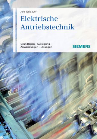 Jens Weidauer Elektrische Antriebstechnik. Grundlagen, Auslegung, Anwendungen, Lösungen
