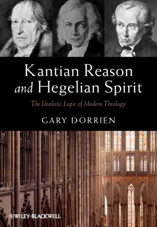 Gary Dorrien Kantian Reason and Hegelian Spirit. The Idealistic Logic of Modern Theology