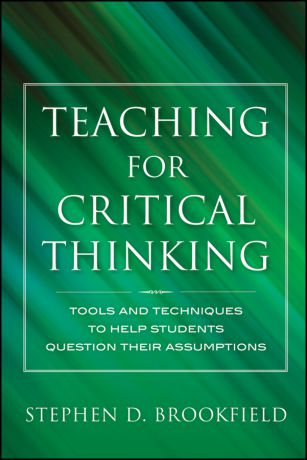 Stephen Brookfield D. Teaching for Critical Thinking. Tools and Techniques to Help Students Question Their Assumptions