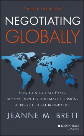 Jeanne Brett M. Negotiating Globally. How to Negotiate Deals, Resolve Disputes, and Make Decisions Across Cultural Boundaries