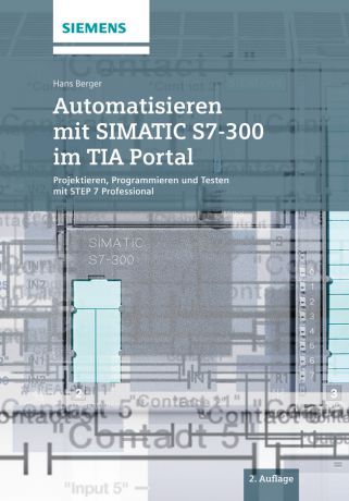 Hans Berger Automatisieren mit SIMATIC S7-300 im TIA Portal. Projektieren, Programmieren und Testen mit STEP 7 Professional
