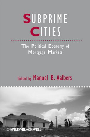 Manuel Aalbers B. Subprime Cities. The Political Economy of Mortgage Markets