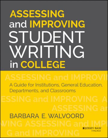 Barbara Walvoord E. Assessing and Improving Student Writing in College. A Guide for Institutions, General Education, Departments, and Classrooms