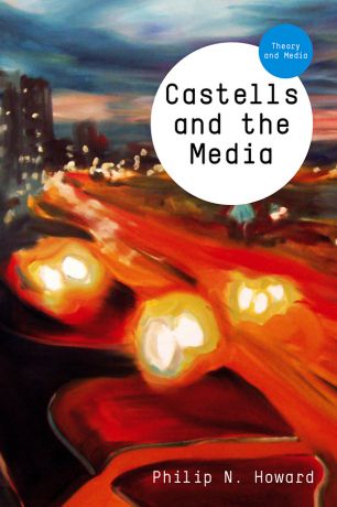 Philip Howard N. Castells and the Media. Theory and Media