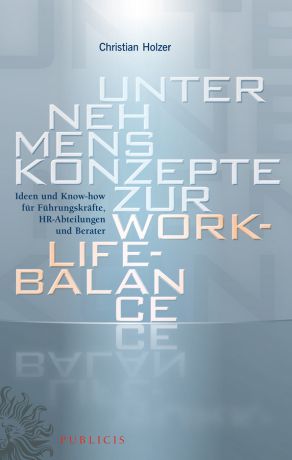 Christian Holzer Unternehmenskonzepte zur Work-Life-Balance Ideen und Know-how für Fuhrungskrafte. HR-Abteilungen und Berater