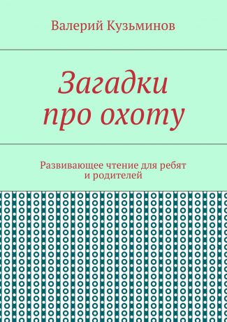 Валерий Кузьминов Загадки про охоту. Развивающее чтение для ребят и родителей