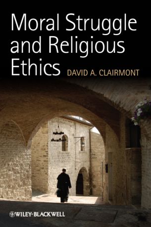 David Clairmont A. Moral Struggle and Religious Ethics. On the Person as Classic in Comparative Theological Contexts