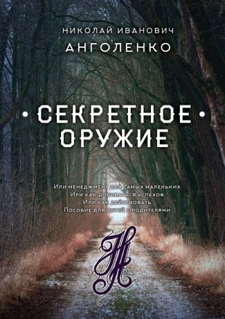 Николай Иванович Анголенко Секретное оружие. Или менеджмент для самых маленьких. Или как добиваться успехов. Или как действовать. Пособие для детей с родителями