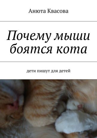 Анюта Александровна Квасова Почему мыши боятся кота. Дети пишут для детей