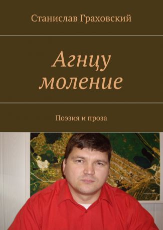 Станислав Граховский Агнцу моление. Поэзия и проза