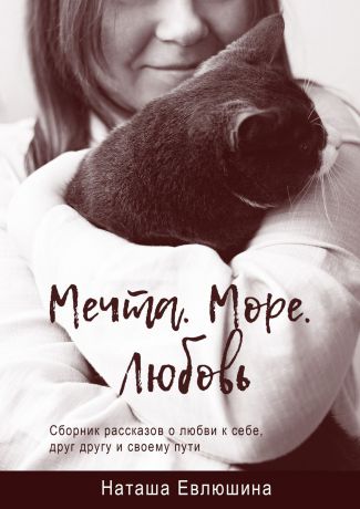 Наташа Евлюшина Мечта. Море. Любовь. Сборник рассказов о любви к себе, друг другу и своему пути