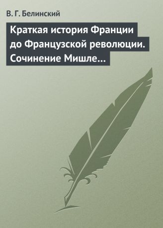 Виссарион Григорьевич Белинский Краткая история Франции до Французской революции. Сочинение Мишле…