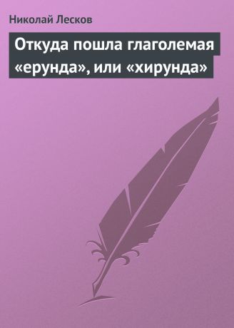Николай Лесков Откуда пошла глаголемая «ерунда», или «хирунда»