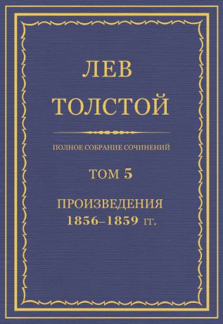 Лев Толстой Полное собрание сочинений. Том 5. Произведения 1856–1859 гг.