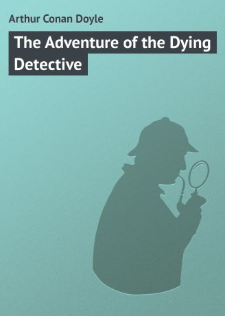 Артур Конан Дойл The Adventure of the Dying Detective