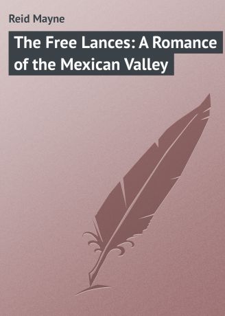 Майн Рид The Free Lances: A Romance of the Mexican Valley