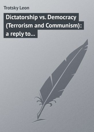 Trotsky Leon Dictatorship vs. Democracy (Terrorism and Communism): a reply to Karl Kantsky