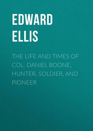 Ellis Edward Sylvester The Life and Times of Col. Daniel Boone, Hunter, Soldier, and Pioneer