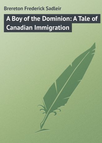 Brereton Frederick Sadleir A Boy of the Dominion: A Tale of Canadian Immigration