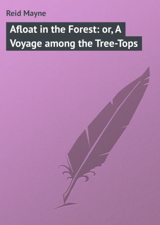 Майн Рид Afloat in the Forest: or, A Voyage among the Tree-Tops