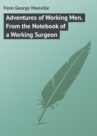 Fenn George Manville Adventures of Working Men. From the Notebook of a Working Surgeon