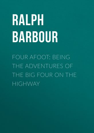 Barbour Ralph Henry Four Afoot: Being the Adventures of the Big Four on the Highway