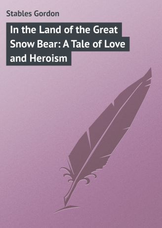 Stables Gordon In the Land of the Great Snow Bear: A Tale of Love and Heroism