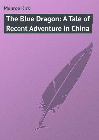 Munroe Kirk The Blue Dragon: A Tale of Recent Adventure in China