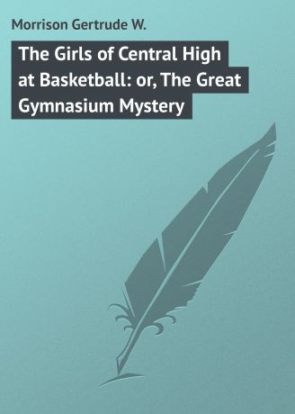 Morrison Gertrude W. The Girls of Central High at Basketball: or, The Great Gymnasium Mystery